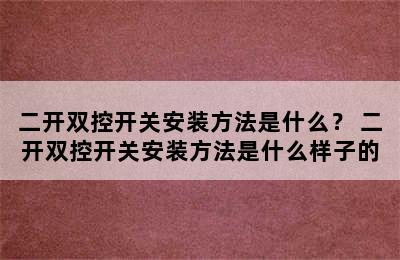 二开双控开关安装方法是什么？ 二开双控开关安装方法是什么样子的